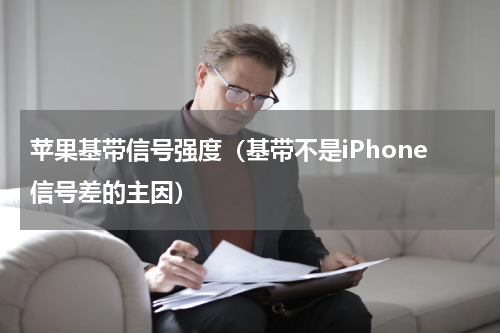 苹果基带信号强度（基带不是iPhone信号差的主因）
