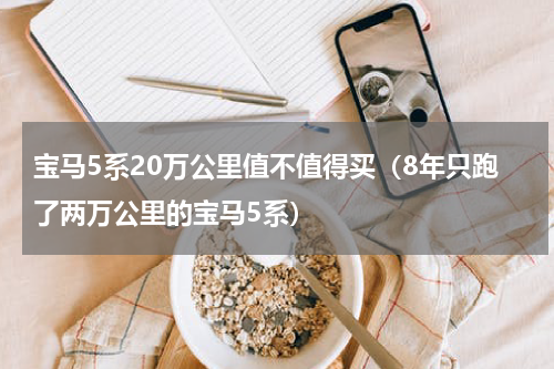 宝马5系20万公里值不值得买（8年只跑了两万公里的宝马5系）