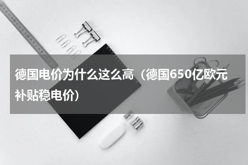 德国电价为什么这么高（德国650亿欧元补贴稳电价）