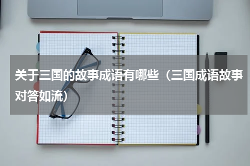 关于三国的故事成语有哪些（三国成语故事对答如流）