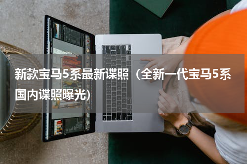 新款宝马5系最新谍照（全新一代宝马5系国内谍照曝光）