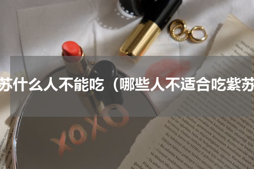 紫苏什么人不能吃（哪些人不适合吃紫苏）