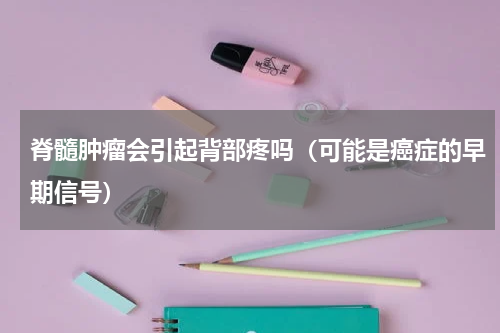脊髓肿瘤会引起背部疼吗（可能是癌症的早期信号）