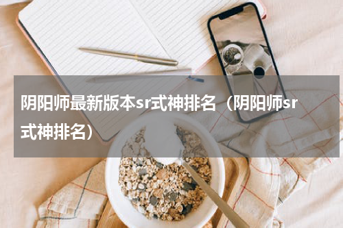 阴阳师最新版本sr式神排名（阴阳师sr式神排名）