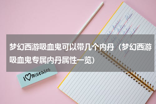 梦幻西游吸血鬼可以带几个内丹（梦幻西游吸血鬼专属内丹属性一览）
