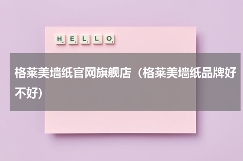 格莱美墙纸官网旗舰店（格莱美墙纸品牌好不好）
