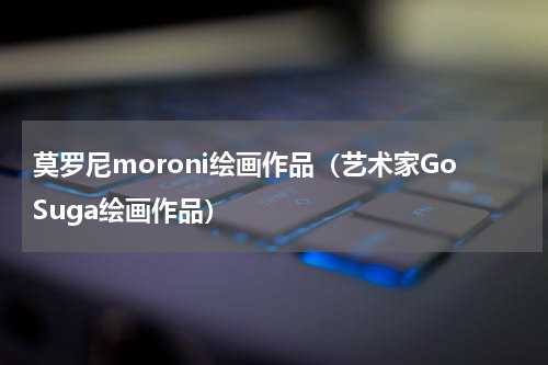 莫罗尼moroni绘画作品（艺术家GoSuga绘画作品）