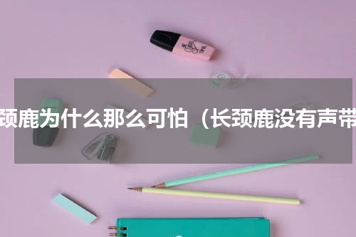 长颈鹿为什么那么可怕（长颈鹿没有声带）