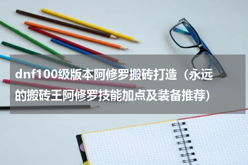 dnf100级版本阿修罗搬砖打造（永远的搬砖王阿修罗技能加点及装备推荐）