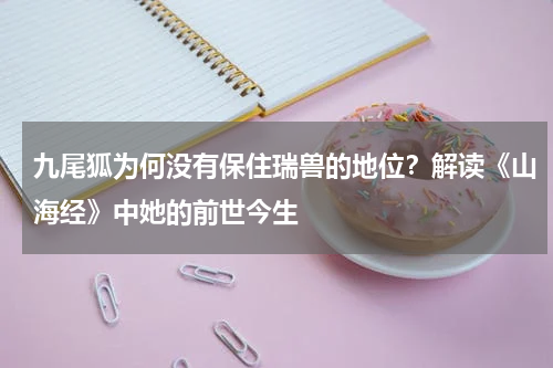九尾狐为何没有保住瑞兽的地位？解读《山海经》中她的前世今生