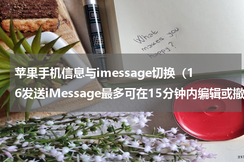 苹果手机信息与imessage切换（16发送iMessage最多可在15分钟内编辑或撤销）