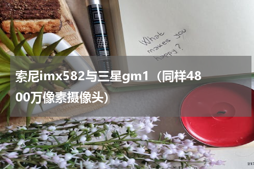 索尼imx582与三星gm1（同样4800万像素摄像头）