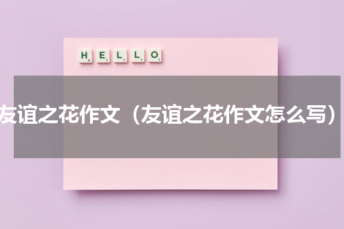 友谊之花作文（友谊之花作文怎么写）