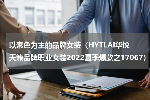 以素色为主的品牌女装（HYTLAI华悦天籁品牌职业女装2022夏季爆款之17067）