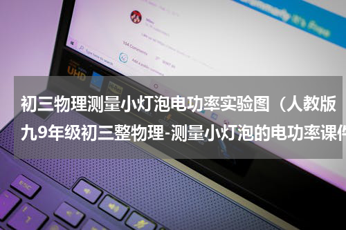 初三物理测量小灯泡电功率实验图（人教版九9年级初三整物理-测量小灯泡的电功率课件）