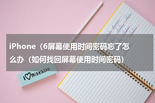 iPhone（6屏幕使用时间密码忘了怎么办（如何找回屏幕使用时间密码）