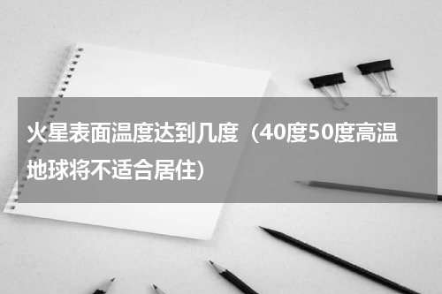 火星表面温度达到几度（40度50度高温地球将不适合居住）