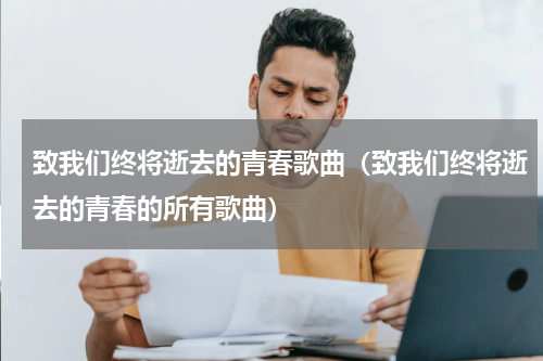 致我们终将逝去的青春歌曲（致我们终将逝去的青春的所有歌曲）