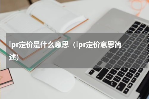 lpr定价是什么意思（lpr定价意思简述）