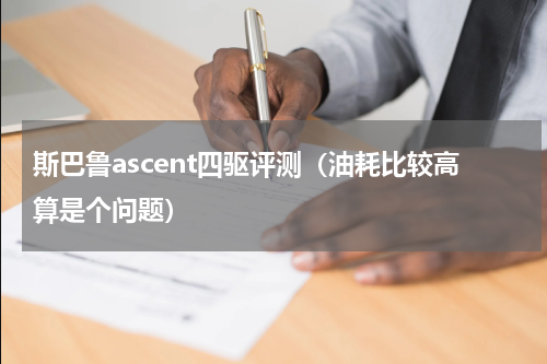 斯巴鲁ascent四驱评测（油耗比较高算是个问题）