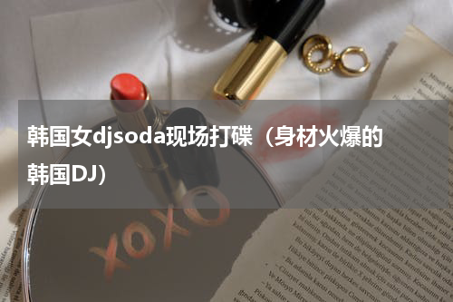 韩国女djsoda现场打碟（身材火爆的韩国DJ）