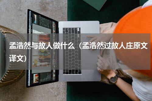 孟浩然与故人做什么（孟浩然过故人庄原文译文）