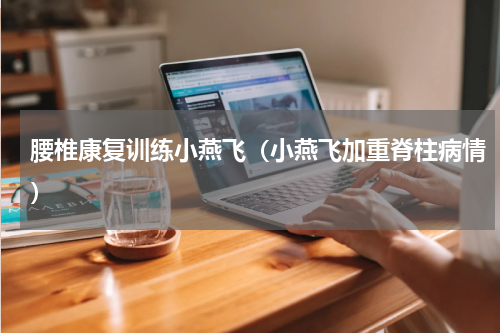 腰椎康复训练小燕飞（小燕飞加重脊柱病情）