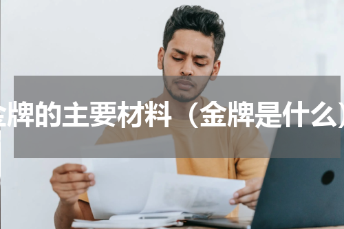 金牌的主要材料（金牌是什么）