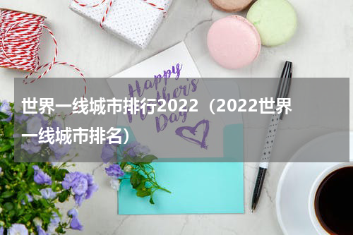世界一线城市排行2022（2022世界一线城市排名）