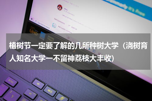 植树节一定要了解的几所种树大学（浇树育人知名大学一不留神荔枝大丰收）