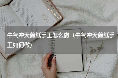牛气冲天剪纸手工怎么做（牛气冲天剪纸手工如何做）