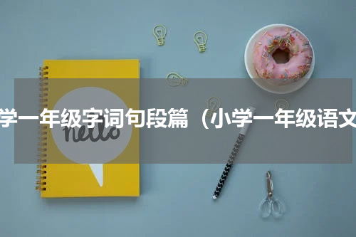 小学一年级字词句段篇（小学一年级语文）
