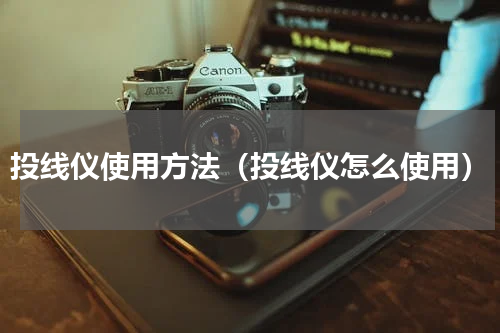 投线仪使用方法（投线仪怎么使用）
