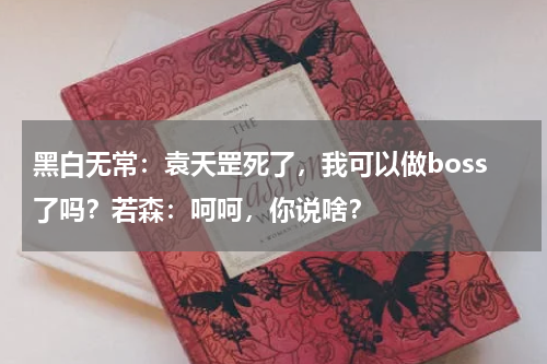 黑白无常：袁天罡死了，我可以做boss了吗？若森：呵呵，你说啥？