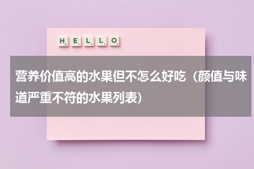营养价值高的水果但不怎么好吃（颜值与味道严重不符的水果列表）