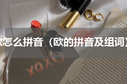 欧怎么拼音（欧的拼音及组词）
