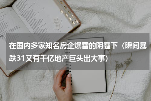 在国内多家知名房企爆雷的阴霾下（瞬间暴跌31又有千亿地产巨头出大事）