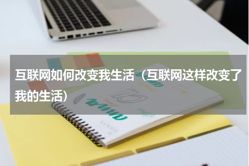 互联网如何改变我生活（互联网这样改变了我的生活）