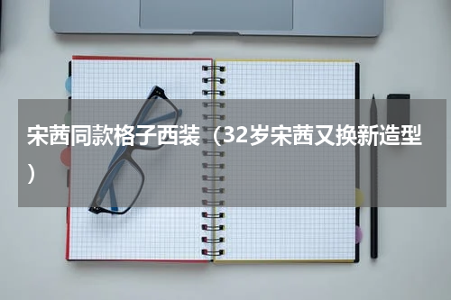 宋茜同款格子西装（32岁宋茜又换新造型）