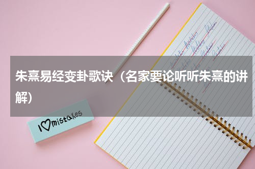 朱熹易经变卦歌诀（名家要论听听朱熹的讲解）
