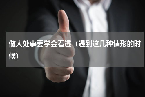 做人处事要学会看透（遇到这几种情形的时候）
