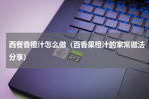西餐香橙汁怎么做（百香果橙汁的家常做法分享）