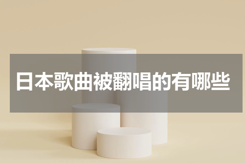日本歌曲被翻唱的有哪些