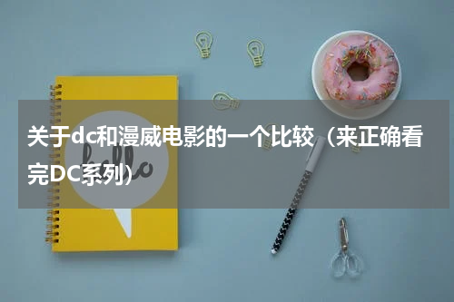 关于dc和漫威电影的一个比较（来正确看完DC系列）