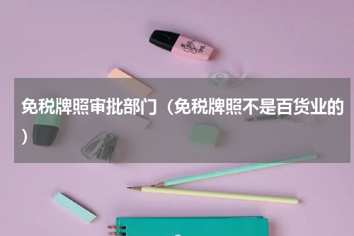免税牌照审批部门（免税牌照不是百货业的）