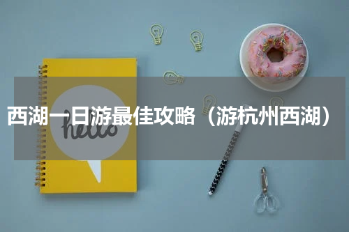 西湖一日游最佳攻略（游杭州西湖）