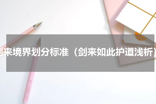剑来境界划分标准（剑来如此护道浅析）