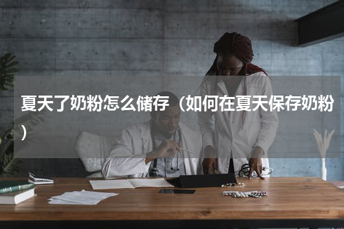 夏天了奶粉怎么储存（如何在夏天保存奶粉）