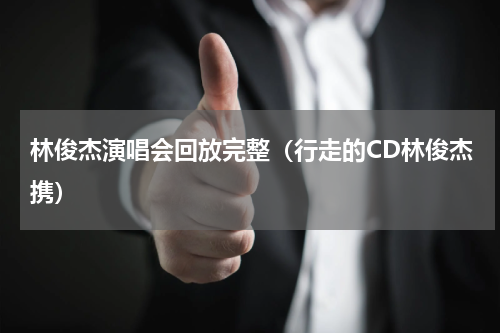 林俊杰演唱会回放完整（行走的CD林俊杰携）