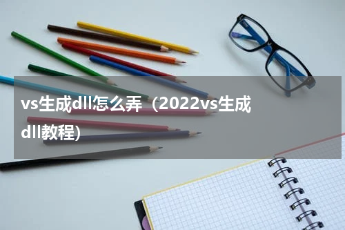 vs生成dll怎么弄（2022vs生成dll教程）